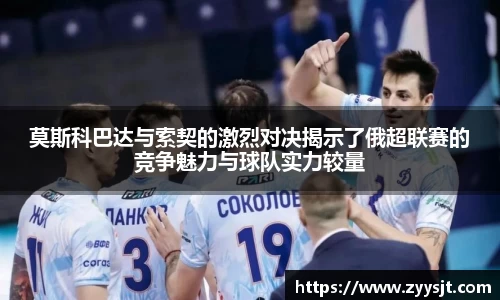 莫斯科巴达与索契的激烈对决揭示了俄超联赛的竞争魅力与球队实力较量