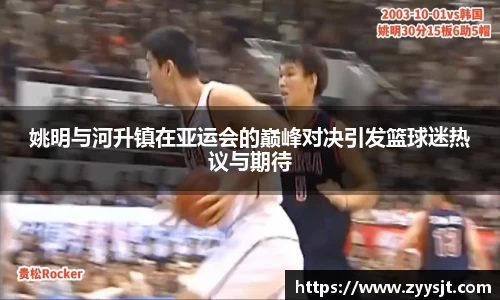 姚明与河升镇在亚运会的巅峰对决引发篮球迷热议与期待