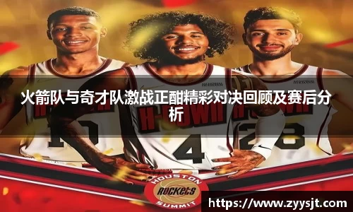 火箭队与奇才队激战正酣精彩对决回顾及赛后分析