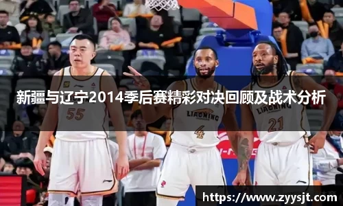 新疆与辽宁2014季后赛精彩对决回顾及战术分析